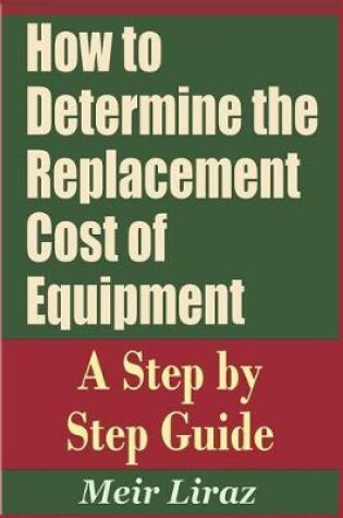 Cover of How to Determine the Replacement Cost of Equipment - A Step by Step Guide