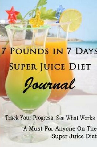 Cover of 7 Pounds in 7 Days Super Juice Diet Journal