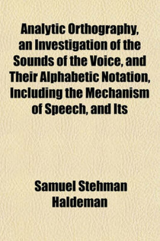 Cover of Analytic Orthography, an Investigation of the Sounds of the Voice, and Their Alphabetic Notation, Including the Mechanism of Speech, and Its