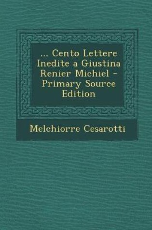 Cover of ... Cento Lettere Inedite a Giustina Renier Michiel - Primary Source Edition