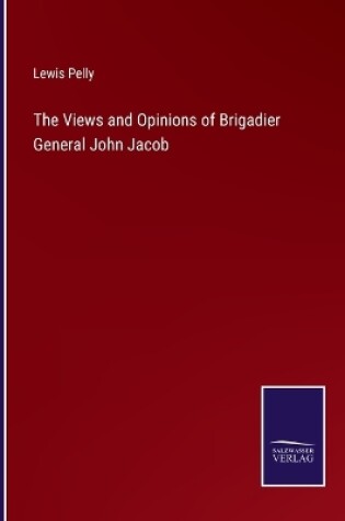 Cover of The Views and Opinions of Brigadier General John Jacob