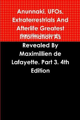 Book cover for Anunnaki, UFOs, Extraterrestrials And Afterlife Greatest Information As Revealed By Maximillien de Lafayette. Part 3. 4th Edition