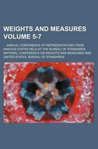 Cover of Weights and Measures Volume 5-7; Annual Conference of Representatives from Various States Held at the Bureau of Standards