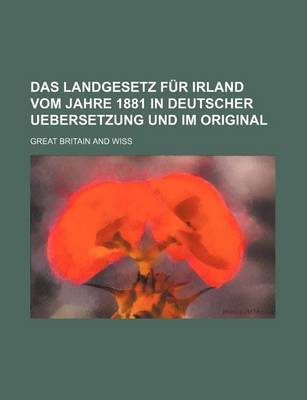 Book cover for Das Landgesetz Fur Irland Vom Jahre 1881 in Deutscher Uebersetzung Und Im Original