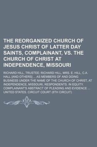 Cover of The Reorganized Church of Jesus Christ of Latter Day Saints, Complainant, vs. the Church of Christ at Independence, Missouri; Richard Hill, Trustee Ri