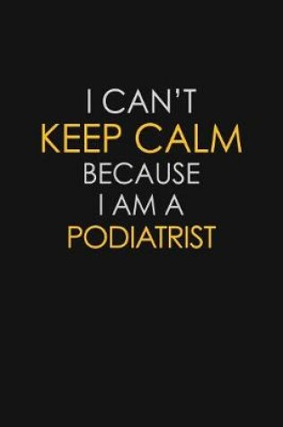 Cover of I Can't Keep Calm Because I Am A Podiatrist