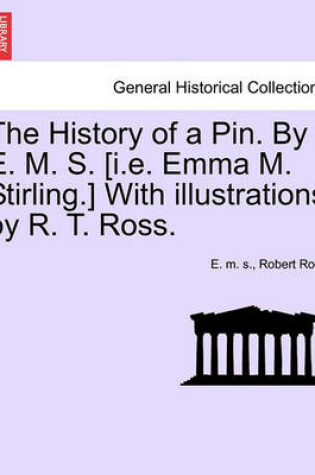 Cover of The History of a Pin. by E. M. S. [I.E. Emma M. Stirling.] with Illustrations by R. T. Ross.