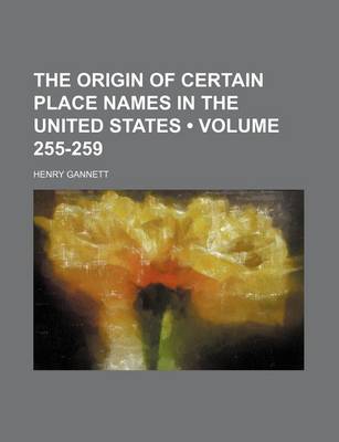 Book cover for The Origin of Certain Place Names in the United States (Volume 255-259)