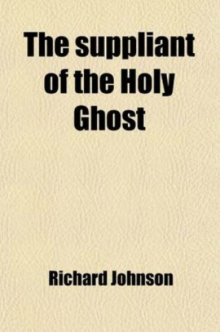 Cover of The Suppliant of the Holy Ghost; A Paraphrase of the Veni Sancte Spiritus. with Other Unpubl. Treatises. Ed. by T.E. Bridgett