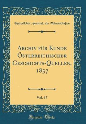 Book cover for Archiv Fur Kunde OEsterreichischer Geschichts-Quellen, 1857, Vol. 17 (Classic Reprint)