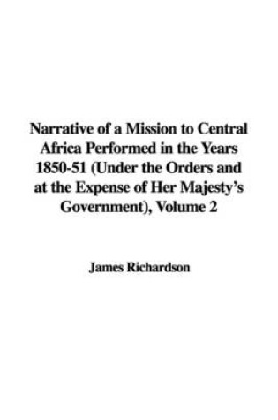 Cover of Narrative of a Mission to Central Africa Performed in the Years 1850-51 (Under the Orders and at the Expense of Her Majesty's Government), Volume 2