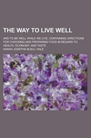 Cover of The Way to Live Well; And to Be Well While We Live, Containing Directions for Choosing and Preparing Food in Regard to Health, Economy, and Taste