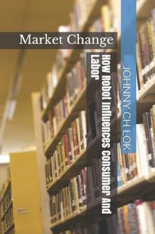 Cover of How Robot Influences Consumer And Labor Market Change
