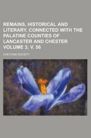 Cover of Remains, Historical and Literary, Connected with the Palatine Counties of Lancaster and Chester Volume 3; V. 56