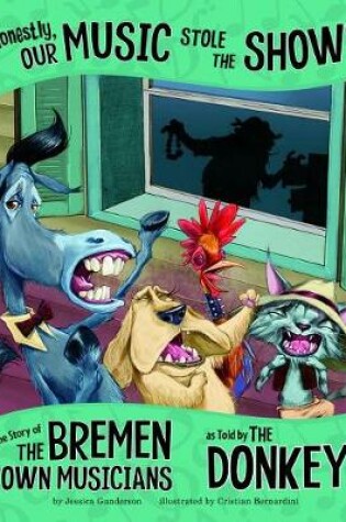 Cover of Honestly, Our Music Stole the Show!: The Story of the Bremen Town Musicians as Told by the Donkey