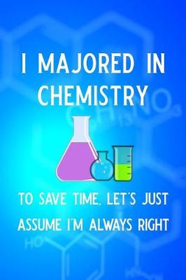 Book cover for I Majored in Chemistry to Save Time Let's Just Assume I'm Always Right