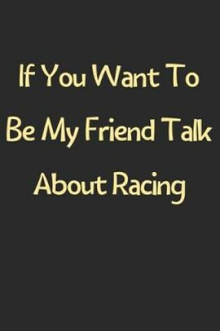 Cover of If You Want To Be My Friend Talk About Racing