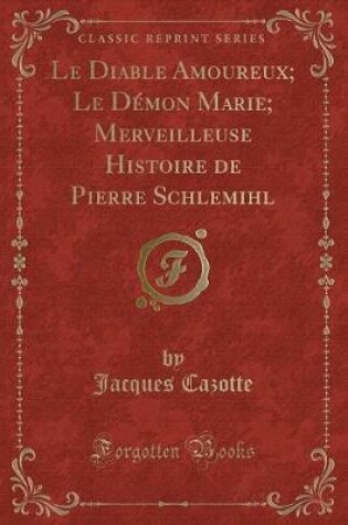 Cover of Le Diable Amoureux; Le Démon Marie; Merveilleuse Histoire de Pierre Schlemihl (Classic Reprint)