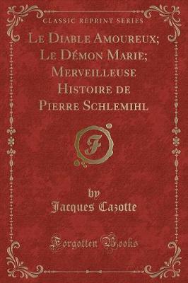 Book cover for Le Diable Amoureux; Le Démon Marie; Merveilleuse Histoire de Pierre Schlemihl (Classic Reprint)