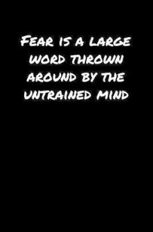 Cover of Fear Is A Large Word Thrown Around By The Untrained Mind