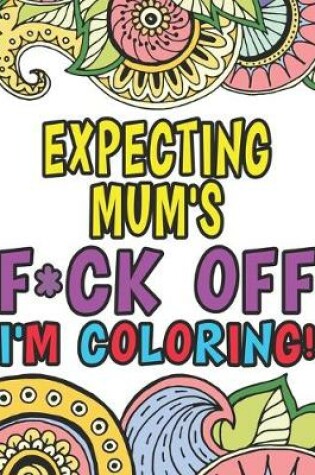 Cover of Expecting Mum's Fuck Off I'm Coloring