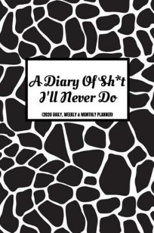 Cover of A Diary Of Sh*t I'll Never Do (2020 Daily, Weekly & Monthly Planner)