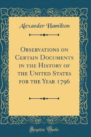 Cover of Observations on Certain Documents in the History of the United States for the Year 1796 (Classic Reprint)