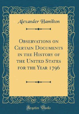 Book cover for Observations on Certain Documents in the History of the United States for the Year 1796 (Classic Reprint)