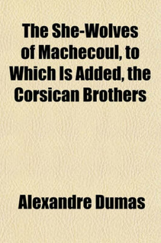 Cover of The She-Wolves of Machecoul, to Which Is Added, the Corsican Brothers