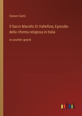 Book cover for Il Sacro Macello Di Valtellina; Episodio della riforma religiosa in Italia