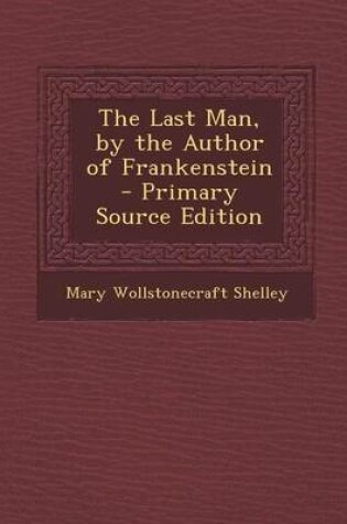 Cover of The Last Man, by the Author of Frankenstein - Primary Source Edition