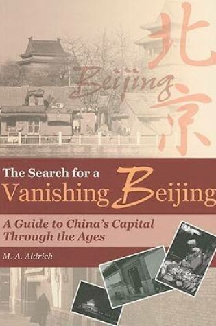 Cover of The Search for a Vanishing Beijing - A Guide to China's Capital Through the Ages