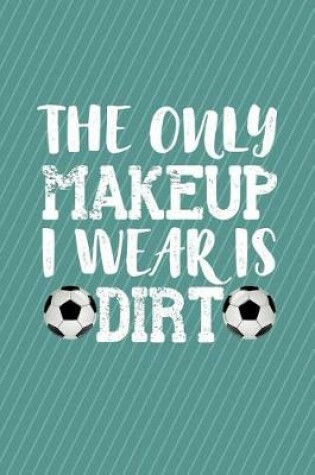 Cover of The Only Makeup I Wear Is Dirt Soccer Journal Notebook