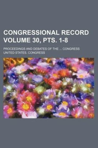 Cover of Congressional Record Volume 30, Pts. 1-8; Proceedings and Debates of the ... Congress