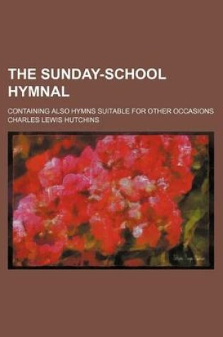 Cover of The Sunday-School Hymnal; Containing Also Hymns Suitable for Other Occasions