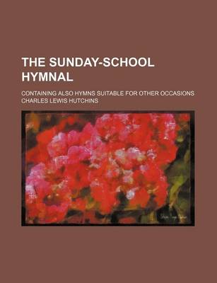 Book cover for The Sunday-School Hymnal; Containing Also Hymns Suitable for Other Occasions