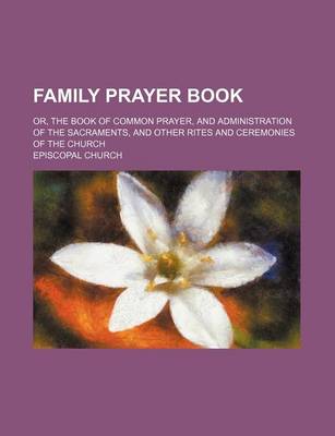 Book cover for Family Prayer Book; Or, the Book of Common Prayer, and Administration of the Sacraments, and Other Rites and Ceremonies of the Church