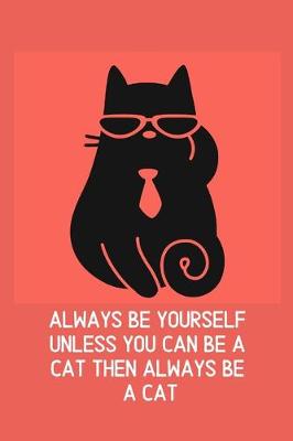 Book cover for Always Be Yourself Unless You Can Be A Cat Then Always Be A Cat