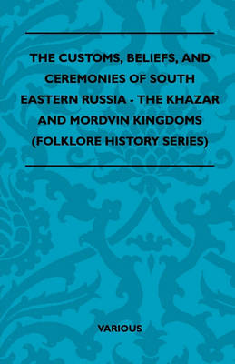 Book cover for The Customs, Beliefs, And Ceremonies Of South Eastern Russia - The Khazar And Mordvin Kingdoms (Folklore History Series)