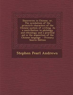 Book cover for Discoveries in Chinese, Or, the Symbolism of the Primitive Characters of the Chinese System of Writing. as a Contribution to Philology and Ethnology a