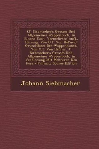 Cover of (J. Siebmacher's Grosses Und Allgemeines Wappenbuch, in Einern Euen, Vermehrten Aufl., Herausg. Von O.T. Von Hefner). Grund-Saeze Der Wappenkunst, Von