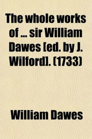 Cover of The Whole Works of Sir William Dawes [Ed. by J. Wilford].