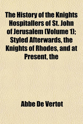 Book cover for The History of the Knights Hospitallers of St. John of Jerusalem (Volume 1); Styled Afterwards, the Knights of Rhodes, and at Present, the