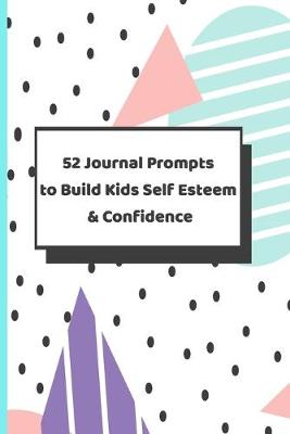 Book cover for 52 Journal Prompts To Build Kids Self Esteem & Confidence