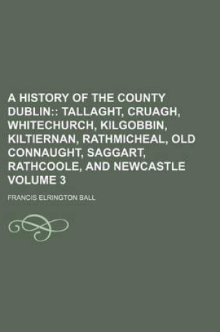 Cover of A History of the County Dublin Volume 3; Tallaght, Cruagh, Whitechurch, Kilgobbin, Kiltiernan, Rathmicheal, Old Connaught, Saggart, Rathcoole, and Newcastle