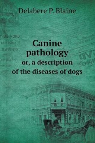 Cover of Canine pathology or, a description of the diseases of dogs