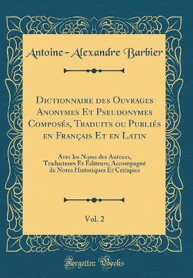 Book cover for Dictionnaire des Ouvrages Anonymes Et Pseudonymes Composés, Traduits ou Publiés en Français Et en Latin, Vol. 2: Avec les Noms des Auteurs, Traducteurs Et Éditeurs; Accompagné de Notes Historiques Et Critiques (Classic Reprint)