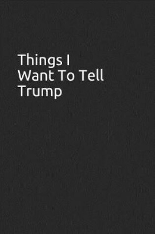 Cover of Things I Want to Tell Trump