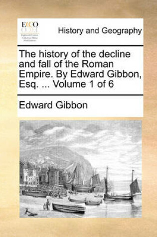 Cover of The History of the Decline and Fall of the Roman Empire. by Edward Gibbon, Esq. ... Volume 1 of 6