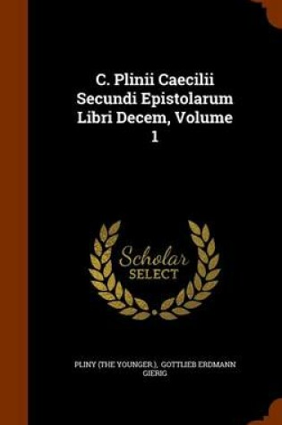 Cover of C. Plinii Caecilii Secundi Epistolarum Libri Decem, Volume 1